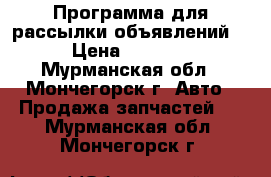 Программа для рассылки объявлений  › Цена ­ 2 000 - Мурманская обл., Мончегорск г. Авто » Продажа запчастей   . Мурманская обл.,Мончегорск г.